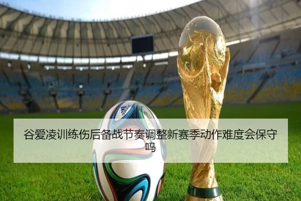 谷爱凌训练伤后备战节奏调整新赛季动作难度会保守吗