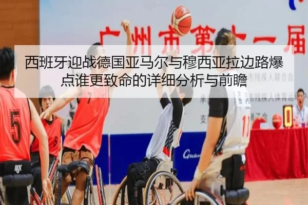 西班牙迎战德国亚马尔与穆西亚拉边路爆点谁更致命的详细分析与前瞻