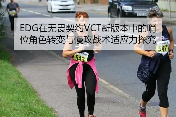 EDG在无畏契约VCT新版本中的哨位角色转变与慢攻战术适应力探究