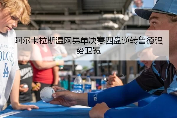 阿尔卡拉斯温网男单决赛四盘逆转鲁德强势卫冕